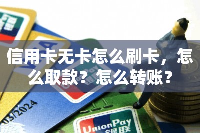 信用卡无卡怎么刷卡，怎么取款？怎么转账？-第1张图片