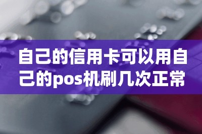 自己的信用卡可以用自己的pos机刷几次正常-第1张图片