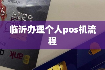 临沂办理个人pos机流程（分享个人pos机办理入口）