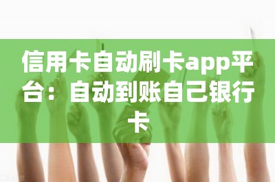 信用卡自动刷卡app平台：自动到账自己银行卡