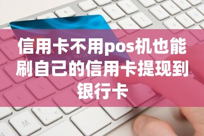 信用卡不用pos机也能刷自己的信用卡提现到银行卡