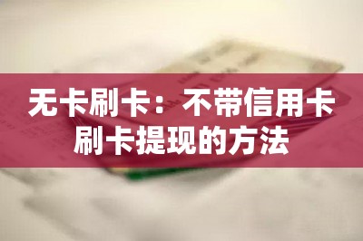 无卡刷卡：不带信用卡刷卡提现的方法