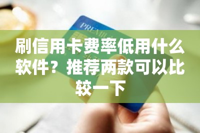 刷信用卡费率低用什么软件？推荐两款可以比较一下-第1张图片