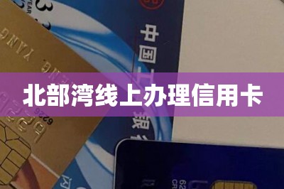 北部湾线上办理信用卡【推荐网上申办信用卡方法】