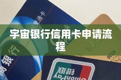 宇宙银行信用卡申请流程【推荐网上申办信用卡方法】