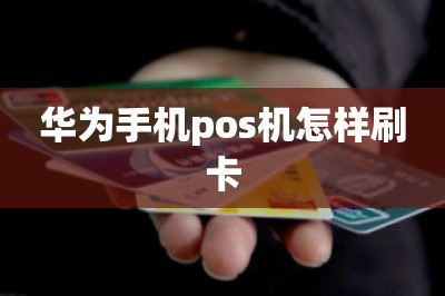 华为手机pos机怎样刷卡？（推荐两款支持华为手机刷卡的app）-第1张图片