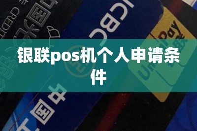 银联pos机个人申请条件【推荐两款手机刷卡app代替传统pos机】-第1张图片