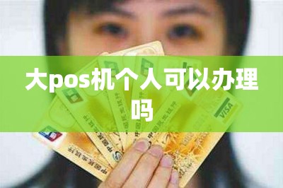 大pos机个人可以办理吗【分享网上免费申办pos机入口】