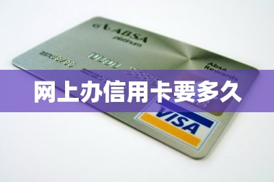 网上办信用卡要多久【分享手机在线申卡入口】