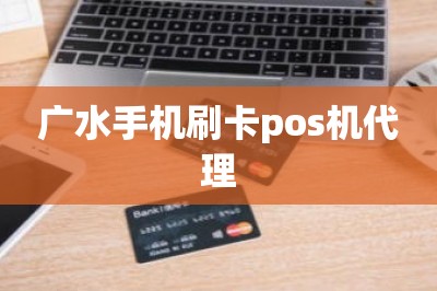 广水手机刷卡pos机代理【推荐下载手机pos机app的链接】-第1张图片