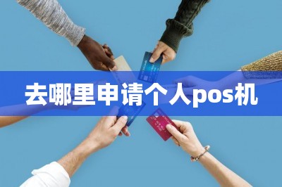 去哪里申请个人pos机（在线免费办理pos机）