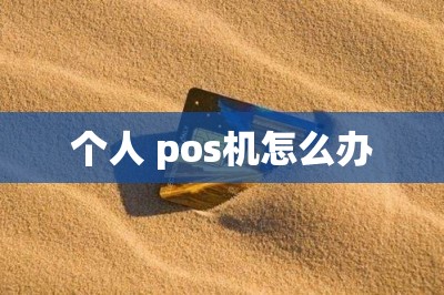 个人 pos机怎么办（免费在线办pos技巧推荐）