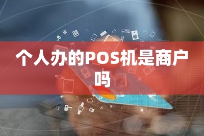 个人办的POS机是商户吗【这里可以手机免费办领pos机】