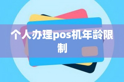 个人办理pos机年龄限制：这样办下卡快额度高