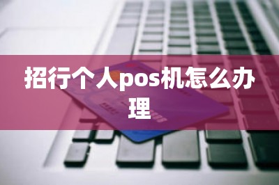 招行个人pos机怎么办理？这样办下卡快额度高