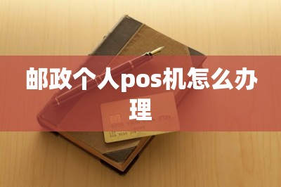 邮政个人pos机怎么办理