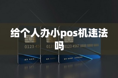 给个人办小pos机违法吗【这里可以手机免费办领pos机】