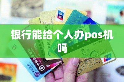 银行能给个人办pos机吗？自己在线免费办-第1张图片