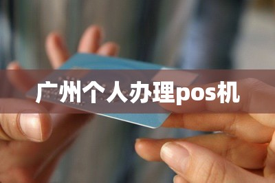 广州个人办理pos机【分享个人免费办pos机链接】