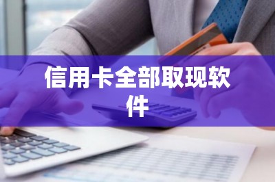 信用卡全部取现软件：可以把全部额度取出来的软件-第1张图片