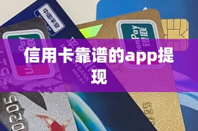 信用卡靠谱的app提现：信用卡取现软件app排行推荐前两名的-第1张图片