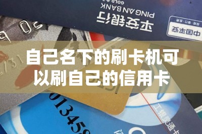 自己名下的刷卡机可以刷自己的信用卡吗？