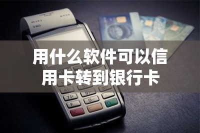 用什么软件可以信用卡转到银行卡？本文分享两款