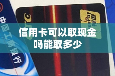 信用卡可以取现金吗能取多少？可以全额取现的软件推荐