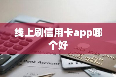 线上刷信用卡app哪个好？评测：哪个线上刷信用卡app更好用？