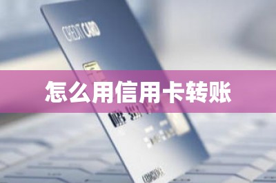怎么用信用卡转账？一文教大家如何操作并分享转账app