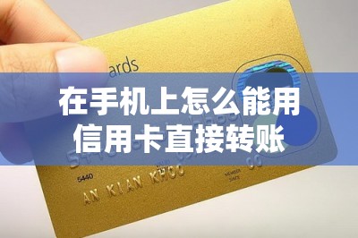 在手机上怎么能用信用卡直接转账？推荐转账app以及操作方法