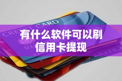 有什么软件可以刷信用卡提现？这几款强烈推荐给大家