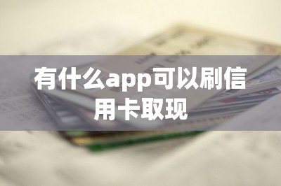 有什么app可以刷信用卡取现？一文分享五款提现app