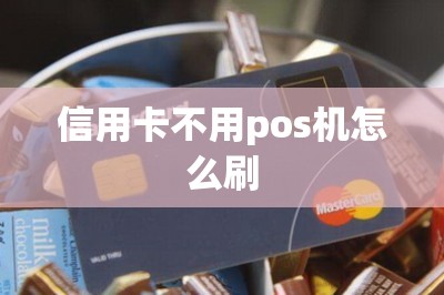 信用卡不用pos机怎么刷？推荐用软件刷卡的方案
