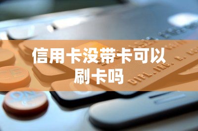信用卡没带卡可以刷卡吗？不插卡可以刷卡但不带卡不等于 没有卡