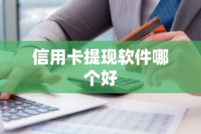信用卡提现软件哪个好？干货篇！这三款必备