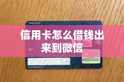 信用卡怎么借钱出来到微信？只上干货！教大家一个方法