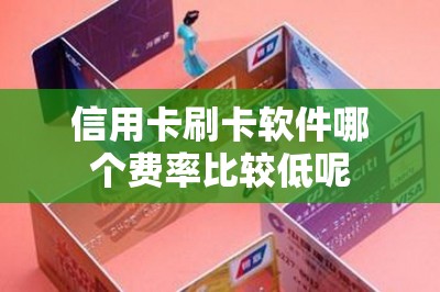 信用卡刷卡软件哪个费率比较低呢？推荐两款便宜的