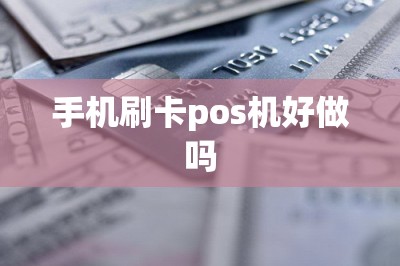 手机刷卡pos机好做吗-第1张图片