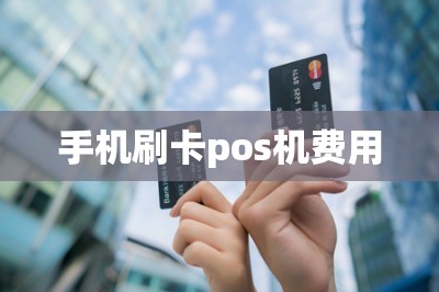 手机刷卡pos机费用