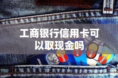 工商银行信用卡可以取现金吗-第1张图片