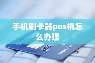 手机刷卡器pos机怎么办理