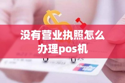没有营业执照怎么办理pos机