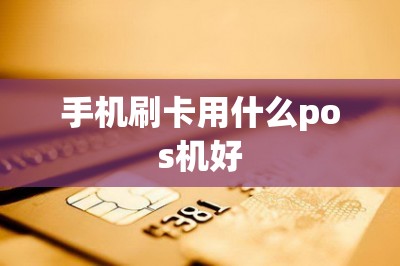 手机刷卡用什么pos机好