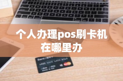 个人办理pos刷卡机在哪里办