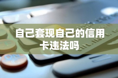 自己套现自己的信用卡违法吗