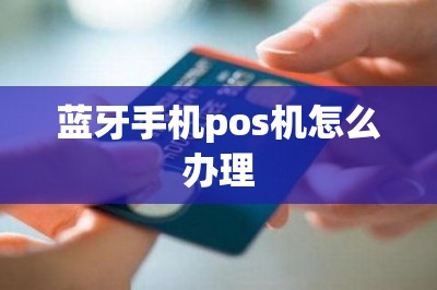 蓝牙手机pos机怎么办理