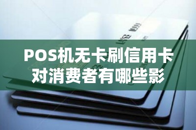 POS机无卡刷信用卡对消费者有哪些影响，POS机无卡刷信用卡有哪些优势