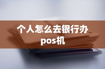 个人怎么去银行办pos机