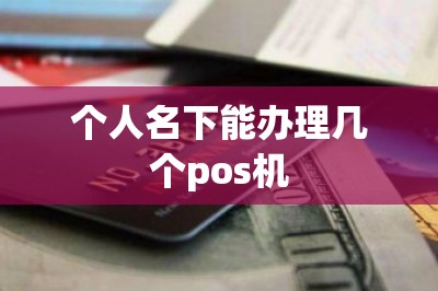 个人名下能办理几个pos机